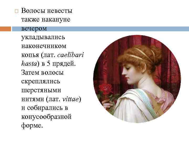  Волосы невесты также накануне вечером укладывались наконечником копья (лат. caelibari hasta) в 5