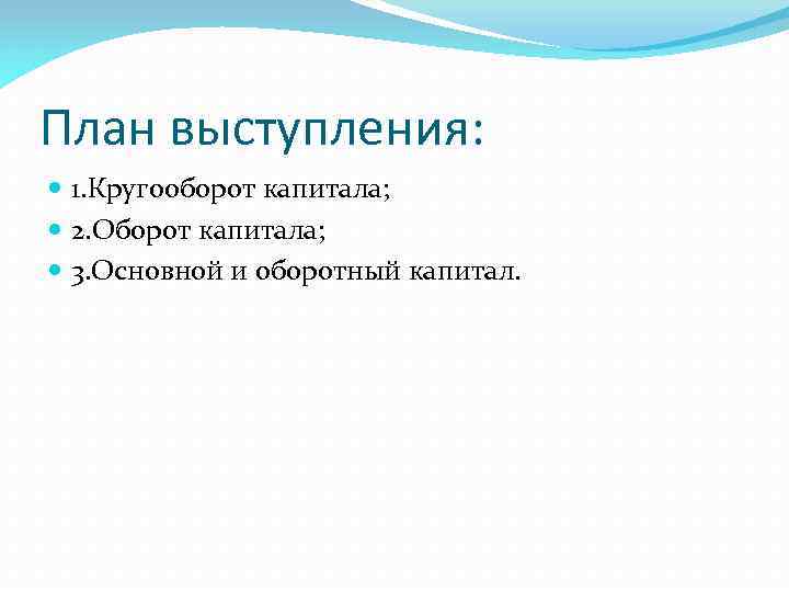 План выступления: 1. Кругооборот капитала; 2. Оборот капитала; 3. Основной и оборотный капитал. 