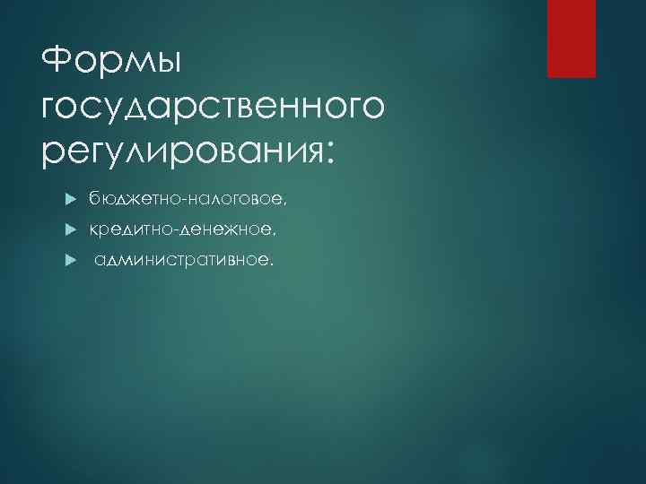 Формы государственного регулирования: бюджетно-налоговое, кредитно-денежное, административное. 