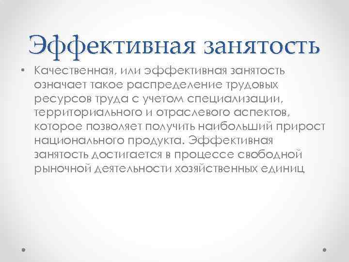 Эффективная занятость • Качественная, или эффективная занятость означает такое распределение трудовых ресурсов труда с