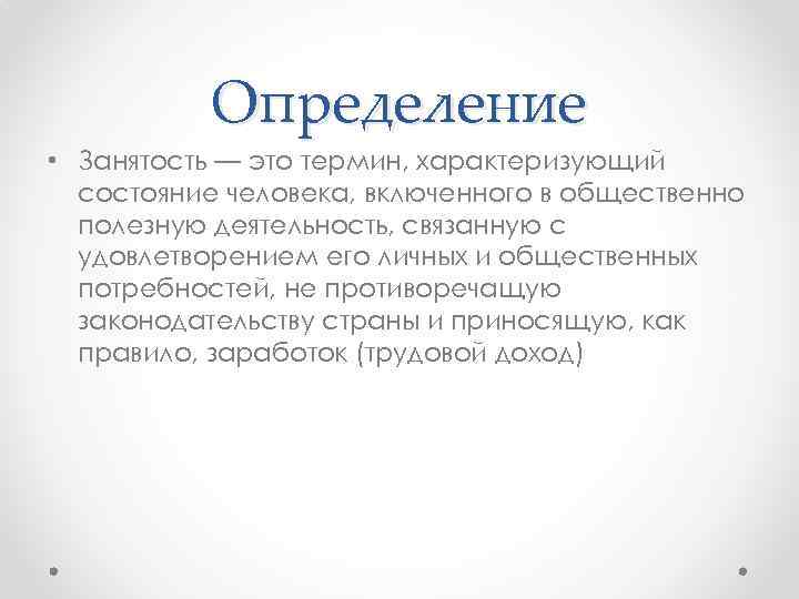 Определение • Занятость — это термин, характеризующий состояние человека, включенного в общественно полезную деятельность,