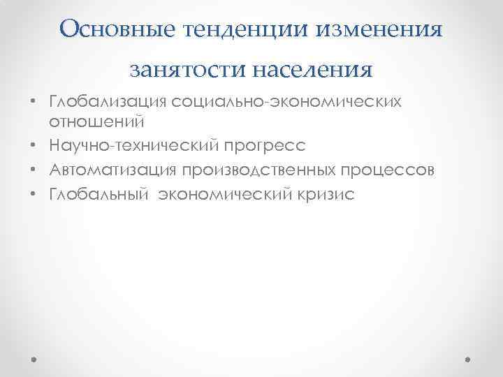 Основные тенденции изменения занятости населения • Глобализация социально-экономических отношений • Научно-технический прогресс • Автоматизация