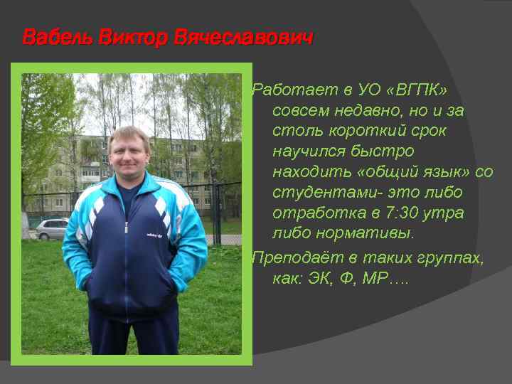 Вабель Виктор Вячеславович Работает в УО «ВГПК» совсем недавно, но и за столь короткий