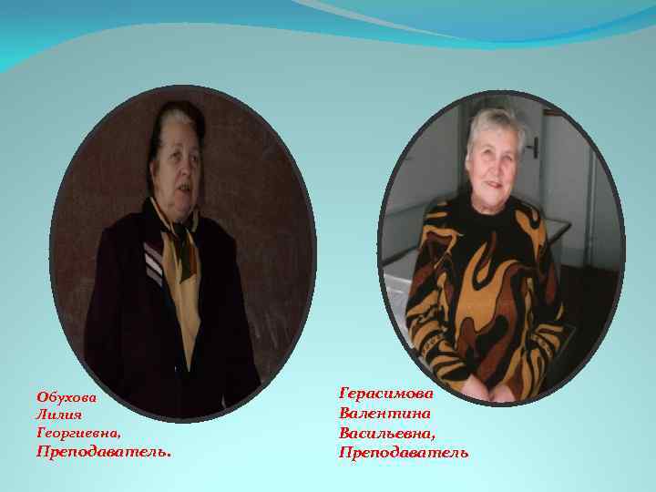 Обухова Лилия Георгиевна, Преподаватель. Герасимова Валентина Васильевна, Преподаватель 