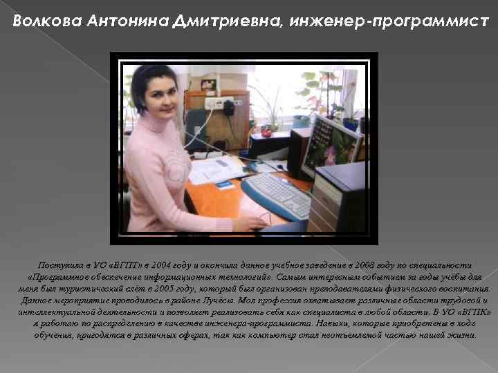 Волкова Антонина Дмитриевна, инженер-программист Поступила в УО «ВГПТ» в 2004 году и окончила данное
