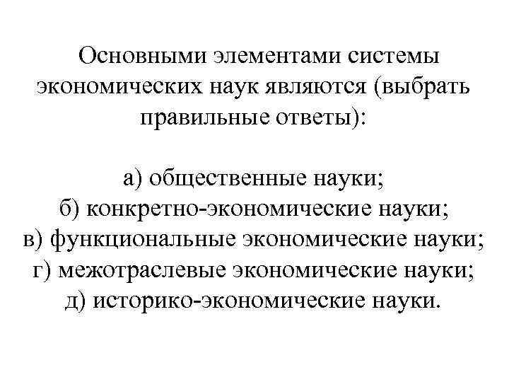 Основными элементами системы экономических наук являются (выбрать правильные ответы): а) общественные науки; б) конкретно