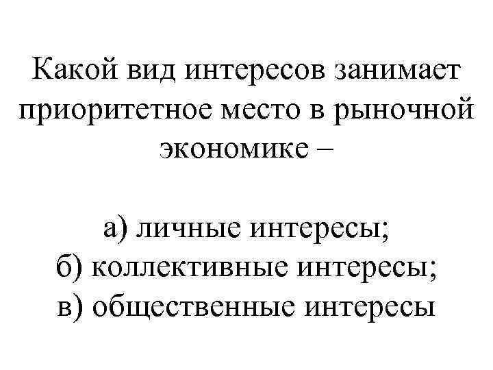Какой вид интересов занимает приоритетное место в рыночной экономике – а) личные интересы; б)