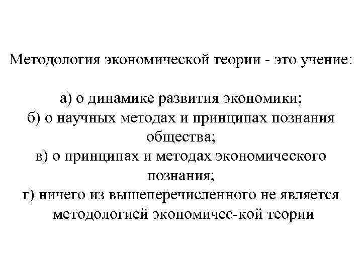 Методология экономической теории это учение: а) о динамике развития экономики; б) о научных методах