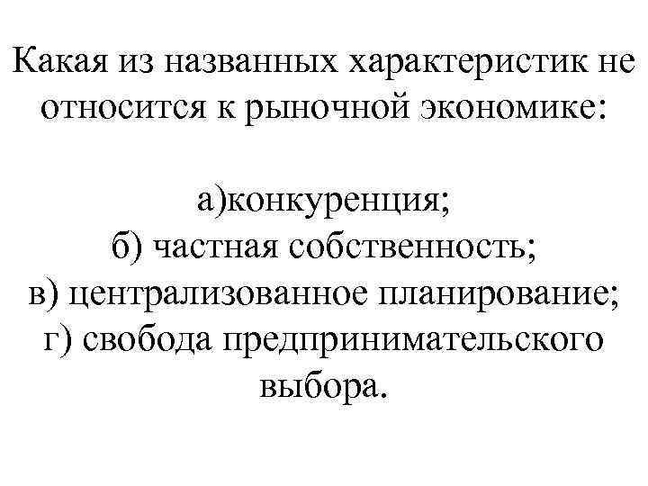 Какая из названных характеристик не относится к рыночной экономике: а)конкуренция; б) частная собственность; в)