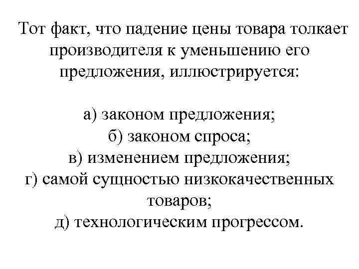 Тот факт, что падение цены товара толкает производителя к уменьшению его предложения, иллюстрируется: а)