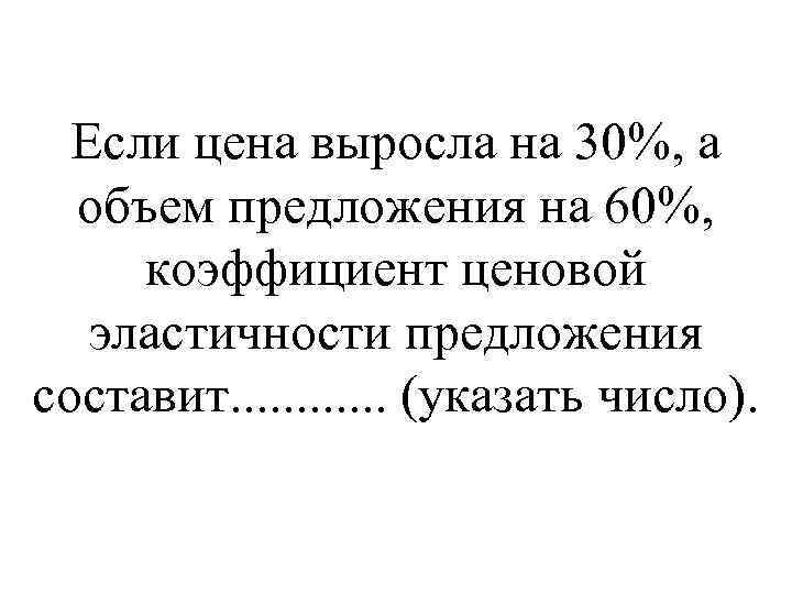 Если цена выросла на 30%, а объем предложения на 60%, коэффициент ценовой эластичности предложения