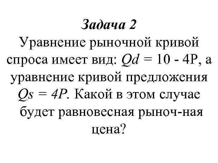 Задача 2 Уравнение рыночной кривой спроса имеет вид: Qd = 10 4 Р, а