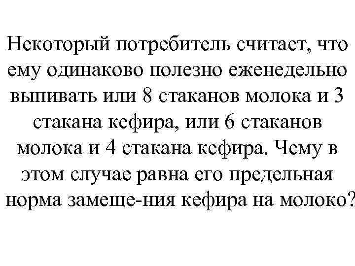 Некоторый потребитель считает, что ему одинаково полезно еженедельно выпивать или 8 стаканов молока и