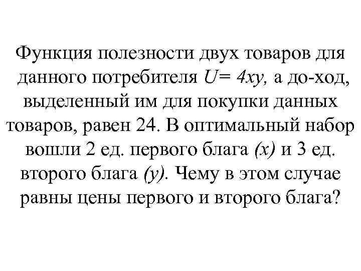 Функция полезности двух товаров для данного потребителя U= 4 ху, а до ход, выделенный