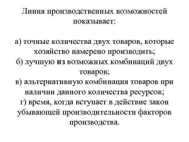 Линия производственных возможностей показывает: а) точные количества двух товаров, которые хозяйство намерено производить; б)