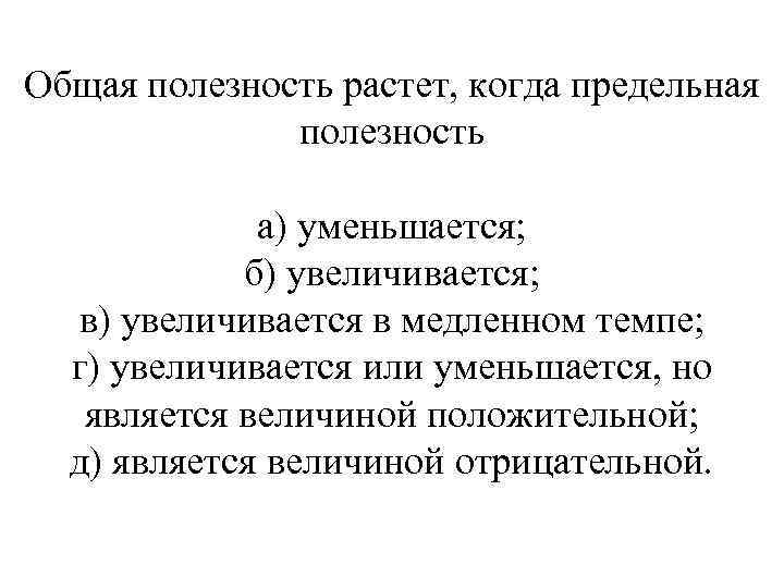 Общая полезность растет, когда предельная полезность а) уменьшается; б) увеличивается; в) увеличивается в медленном