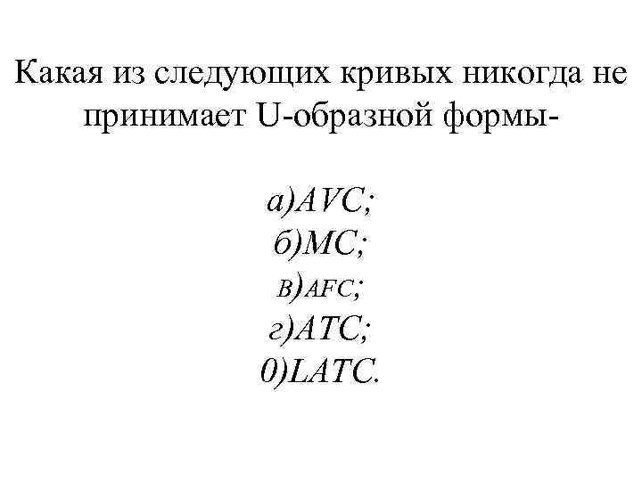 Какая из следующих кривых никогда не принимает U образной формы а)AVC; б)МС; B)AFC; г)АТС;