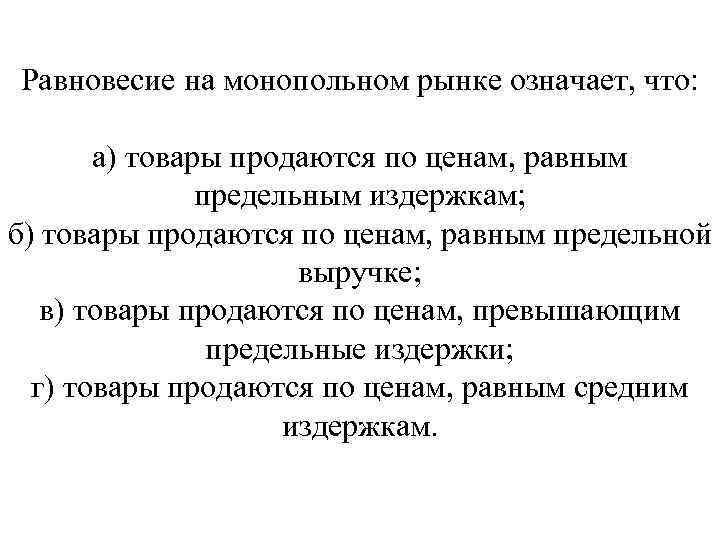 Равновесие на монопольном рынке означает, что: а) товары продаются по ценам, равным предельным издержкам;