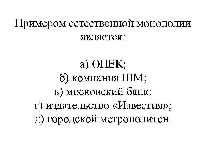 Примером естественной монополии является: а) ОПЕК; б) компания ШМ; в) московский банк; г) издательство