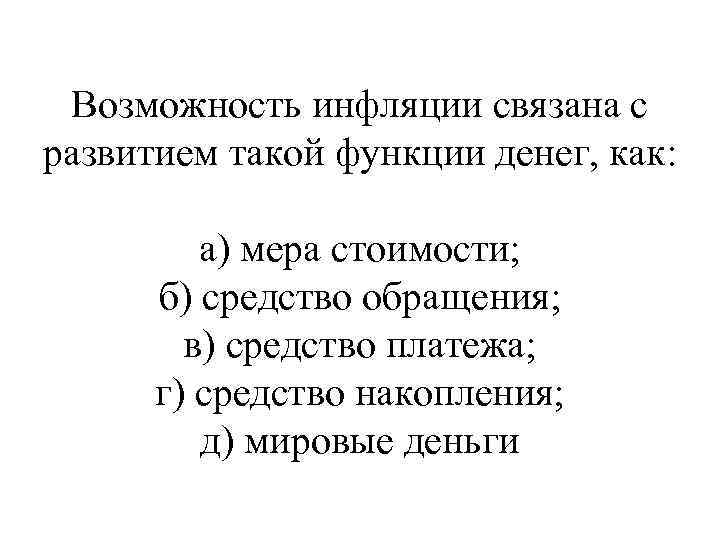 Возможность инфляции связана с развитием такой функции денег, как: а) мера стоимости; б) средство