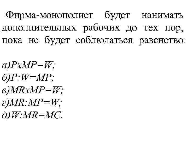 Фирма монополист будет нанимать дополнительных рабочих до тех пор, пока не будет соблюдаться равенство: