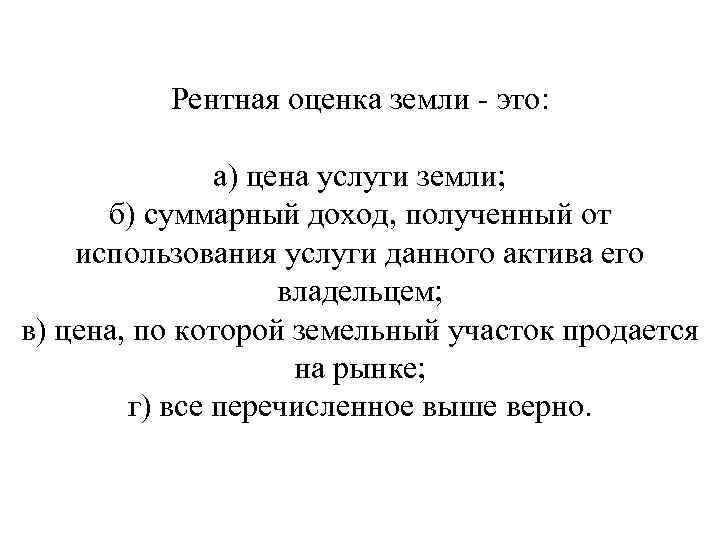 Рентная оценка земли это: а) цена услуги земли; б) суммарный доход, полученный от использования