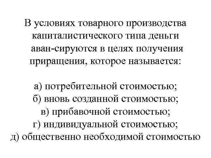 В условиях товарного производства капиталистического типа деньги аван сируются в целях получения приращения, которое