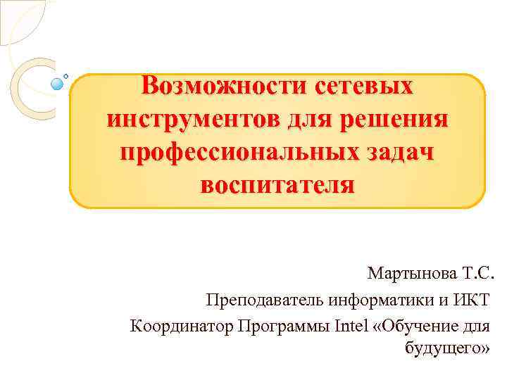 Возможности сетевых инструментов для решения профессиональных задач воспитателя Мартынова Т. С. Преподаватель информатики и