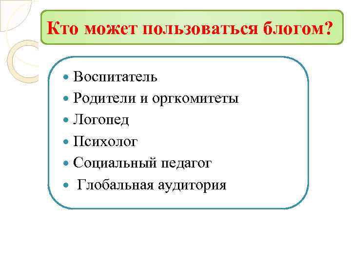 Кто может пользоваться блогом? Воспитатель Родители и оргкомитеты Логопед Психолог Социальный педагог Глобальная аудитория