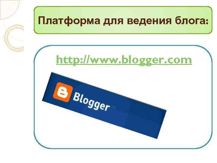 Платформа для ведения блога: http: //www. blogger. com 