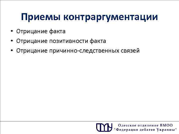 Приемы контраргументации • Отрицание факта • Отрицание позитивности факта • Отрицание причинно-следственных связей 