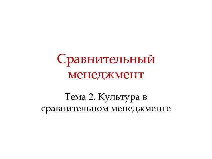 Сравнительный менеджмент Тема 2. Культура в сравнительном менеджменте 