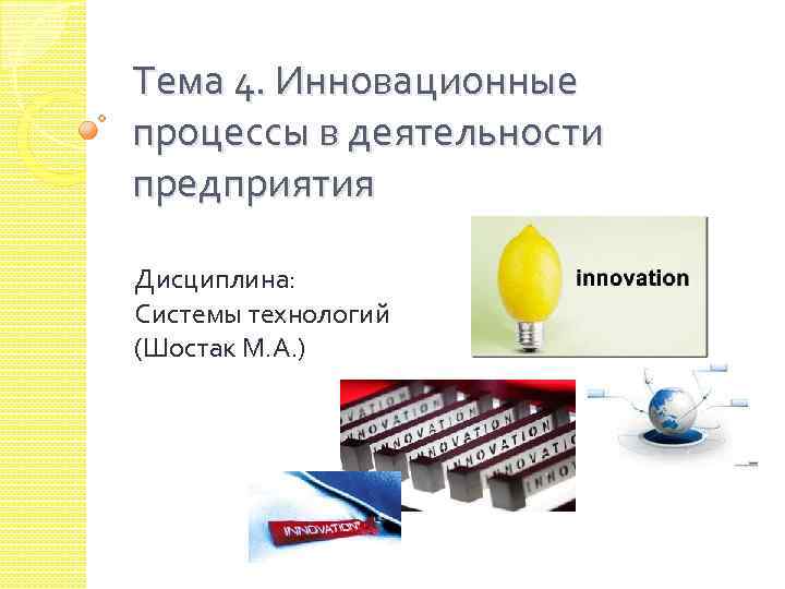 Тема 4. Инновационные процессы в деятельности предприятия Дисциплина: Системы технологий (Шостак М. А. )