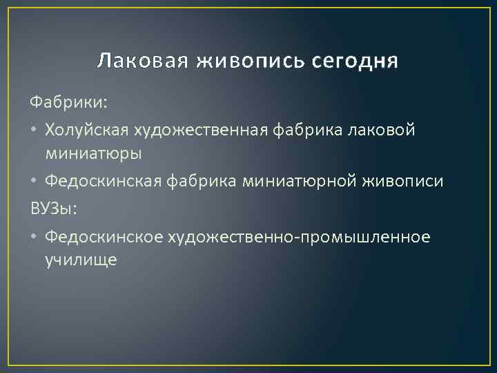 Лаковая живопись сегодня Фабрики: • Холуйская художественная фабрика лаковой миниатюры • Федоскинская фабрика миниатюрной