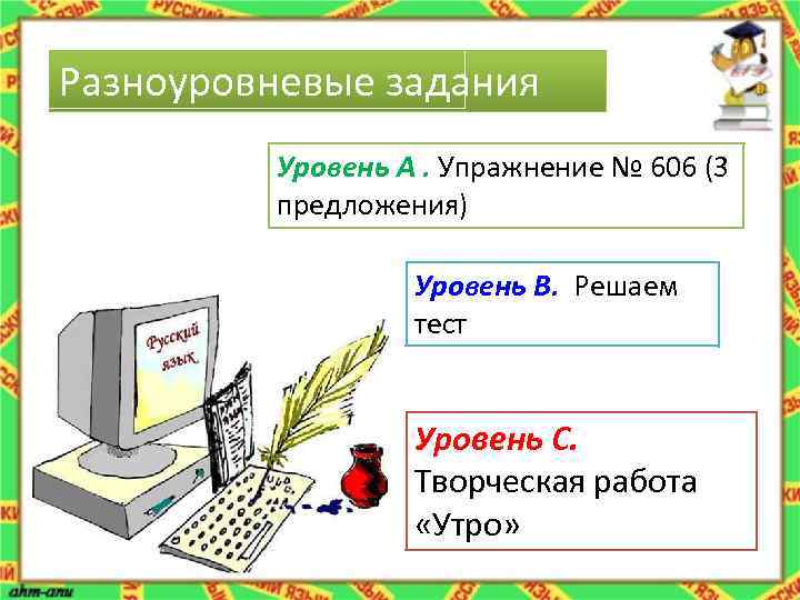 Разноуровневые задания Уровень А. Упражнение № 606 (3 предложения) Уровень В. Решаем тест Уровень
