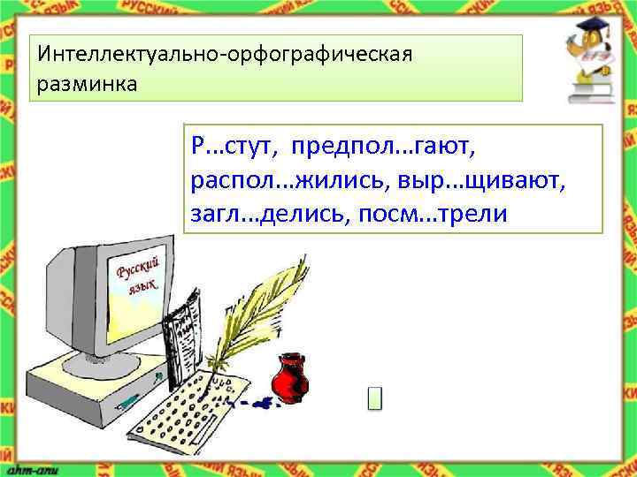Интеллектуально-орфографическая разминка Р…стут, предпол…гают, распол…жились, выр…щивают, загл…делись, посм…трели 