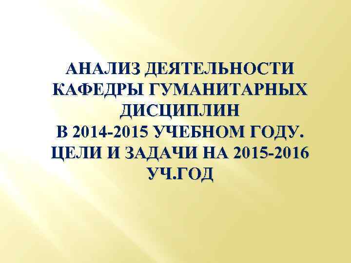 АНАЛИЗ ДЕЯТЕЛЬНОСТИ КАФЕДРЫ ГУМАНИТАРНЫХ ДИСЦИПЛИН В 2014 -2015 УЧЕБНОМ ГОДУ. ЦЕЛИ И ЗАДАЧИ НА