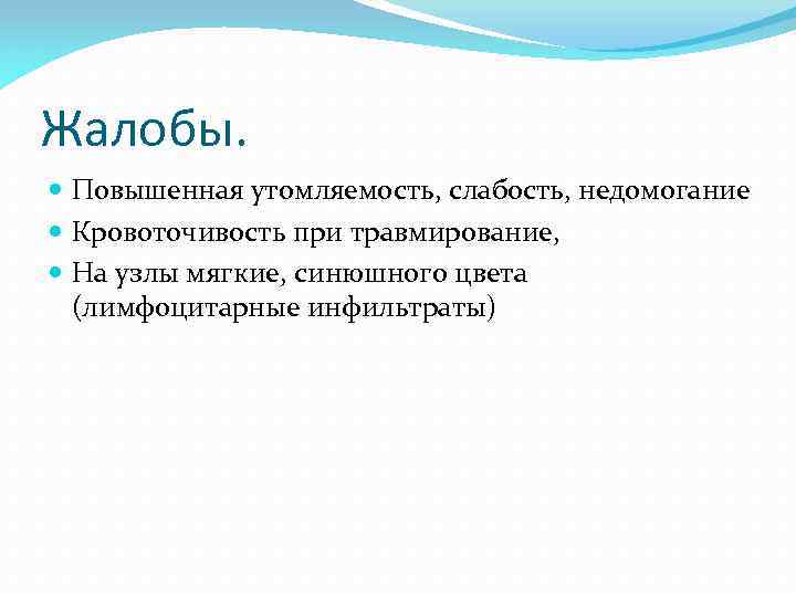 Жалобы. Повышенная утомляемость, слабость, недомогание Кровоточивость при травмирование, На узлы мягкие, синюшного цвета (лимфоцитарные