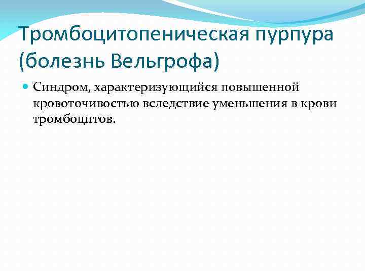 Тромбоцитопеническая пурпура (болезнь Вельгрофа) Синдром, характеризующийся повышенной кровоточивостью вследствие уменьшения в крови тромбоцитов. 