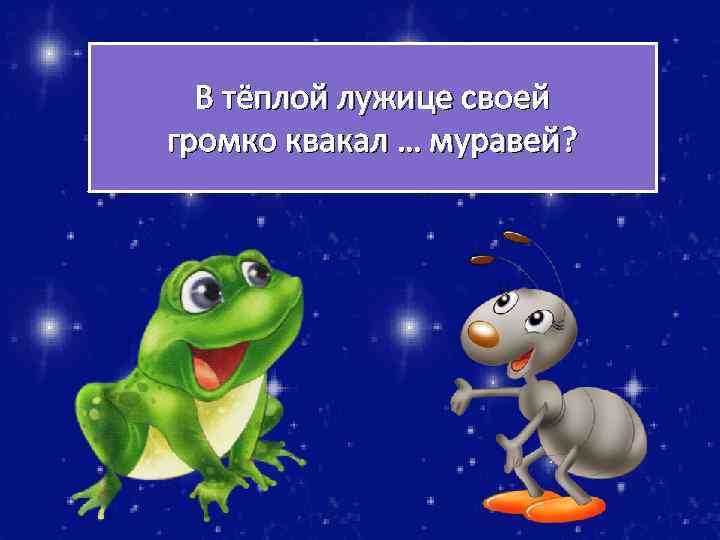 В тёплой лужице своей громко квакал … муравей? 