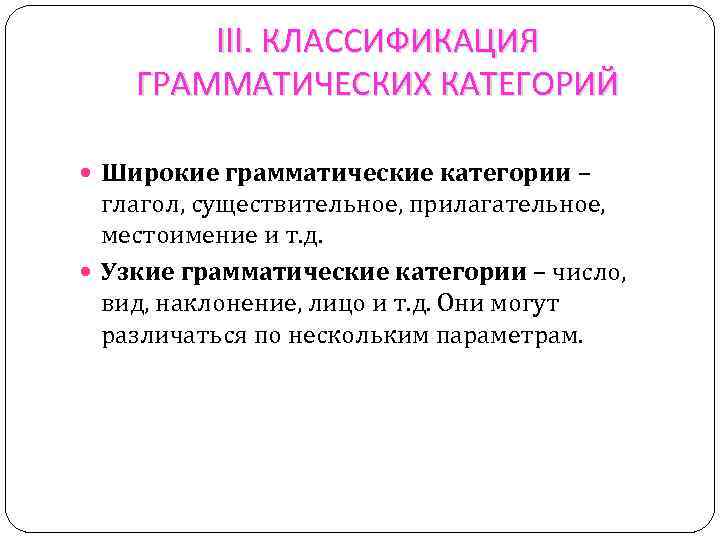III. КЛАССИФИКАЦИЯ ГРАММАТИЧЕСКИХ КАТЕГОРИЙ Широкие грамматические категории – глагол, существительное, прилагательное, местоимение и т.