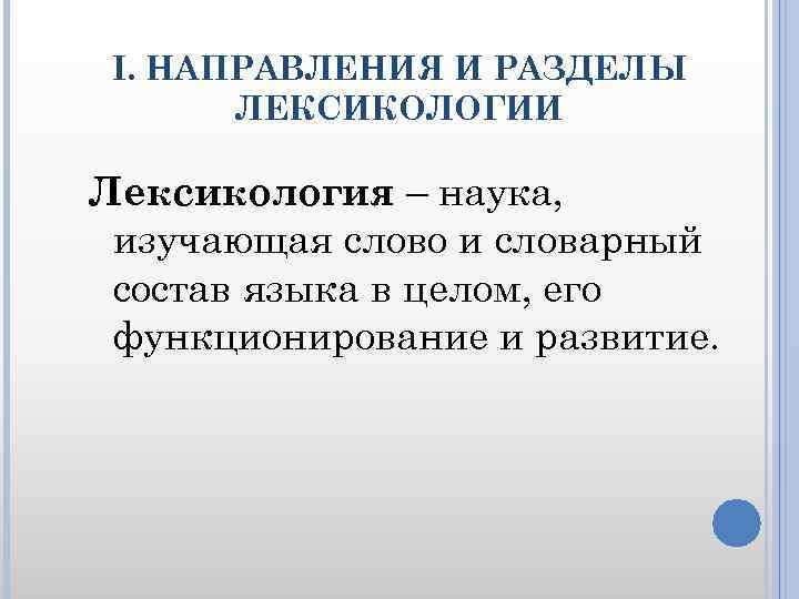 I. НАПРАВЛЕНИЯ И РАЗДЕЛЫ ЛЕКСИКОЛОГИИ Лексикология – наука, изучающая слово и словарный состав языка