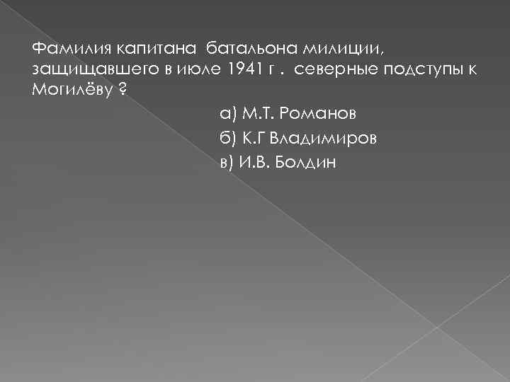 Фамилия капитана батальона милиции, защищавшего в июле 1941 г. северные подступы к Могилёву ?