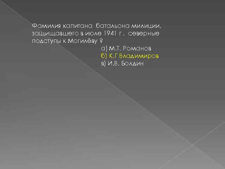 Фамилия капитана батальона милиции, защищавшего в июле 1941 г. северные подступы к Могилёву ?