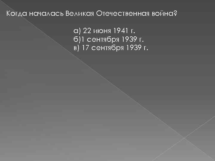 Когда началась Великая Отечественная война? а) 22 июня 1941 г. б)1 сентября 1939 г.