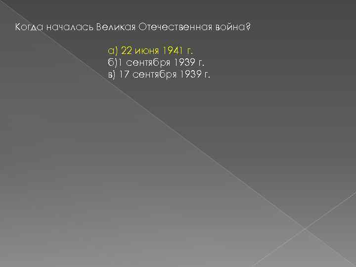 Когда началась Великая Отечественная война? а) 22 июня 1941 г. б)1 сентября 1939 г.