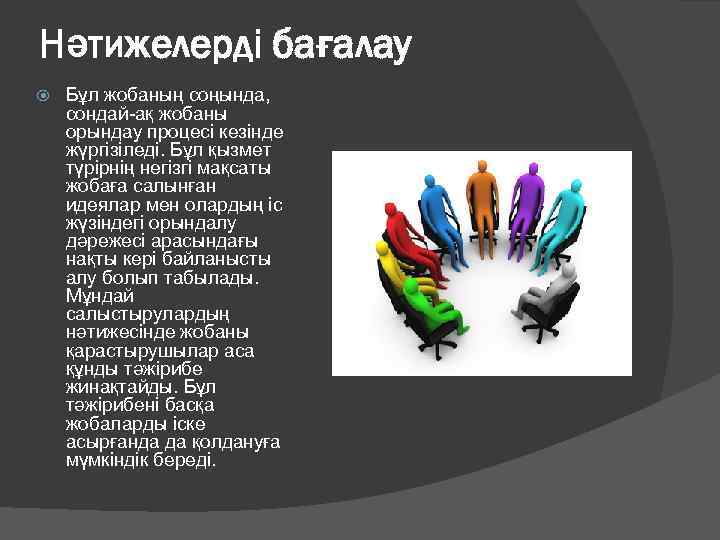 Нәтижелерді бағалау Бұл жобаның соңында, сондай-ақ жобаны орындау процесі кезінде жүргізіледі. Бұл қызмет түрірнің