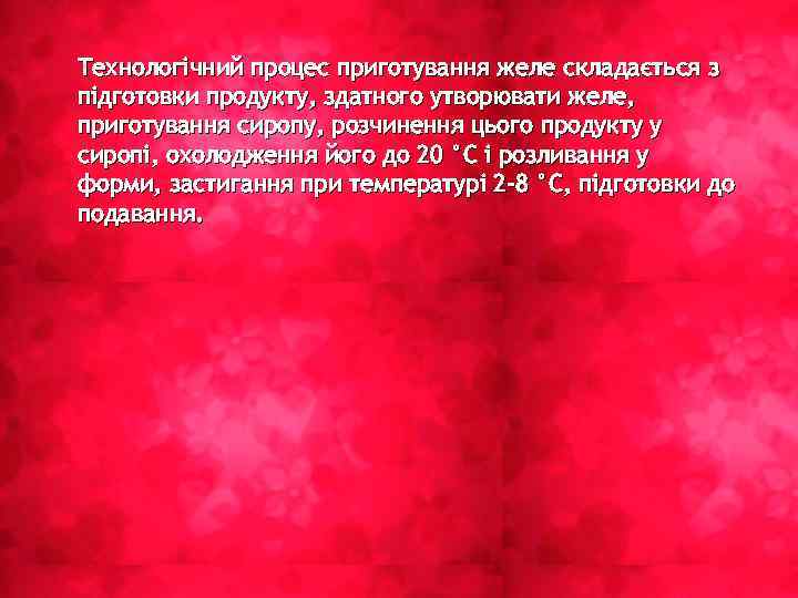Технологічний процес приготування желе складається з підготовки продукту, здатного утворювати желе, приготування сиропу, розчинення