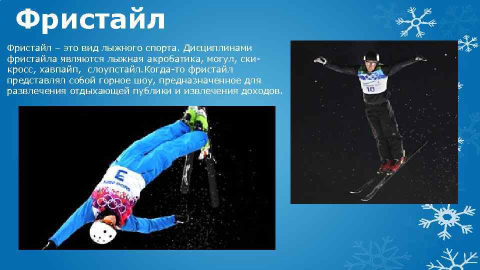 Фристайл – это вид лыжного спорта. Дисциплинами фристайла являются лыжная акробатика, могул, скикросс, хавпайп,