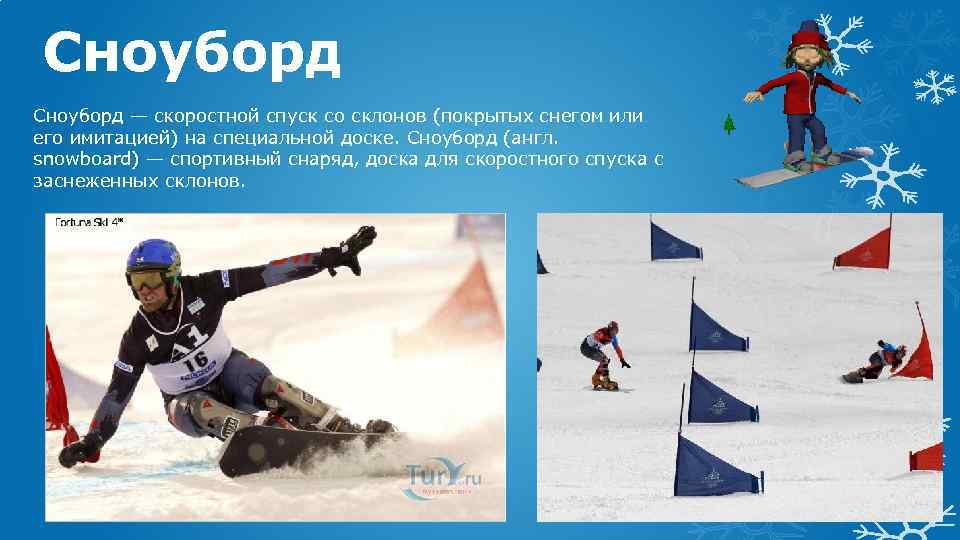 Сноуборд — скоростной спуск со склонов (покрытых снегом или его имитацией) на специальной доске.